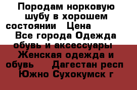 Породам норковую шубу в хорошем состоянии › Цена ­ 50 000 - Все города Одежда, обувь и аксессуары » Женская одежда и обувь   . Дагестан респ.,Южно-Сухокумск г.